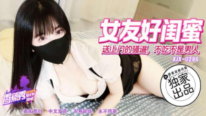 XJX-0296 女优好闺蜜送上门的骚逼