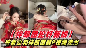 新娘被老公和伴郎团群P视频流出