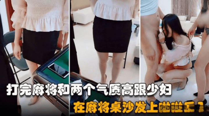 双飞麻友打完麻将在沙发桌上啪啪后入